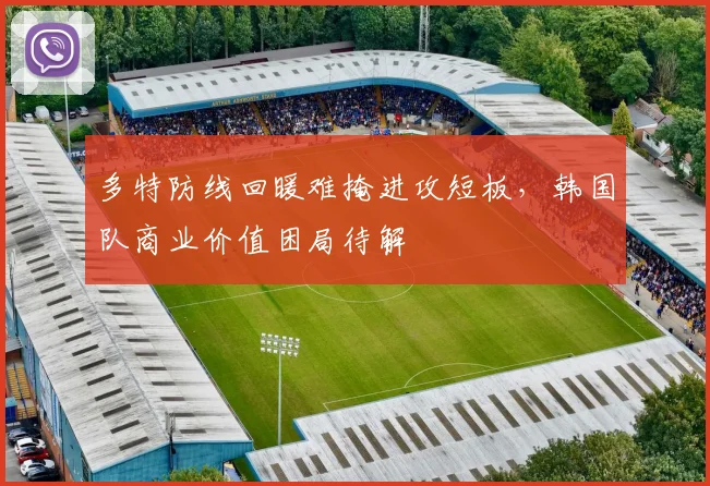 多特防线回暖难掩进攻短板，韩国队商业价值困局待解