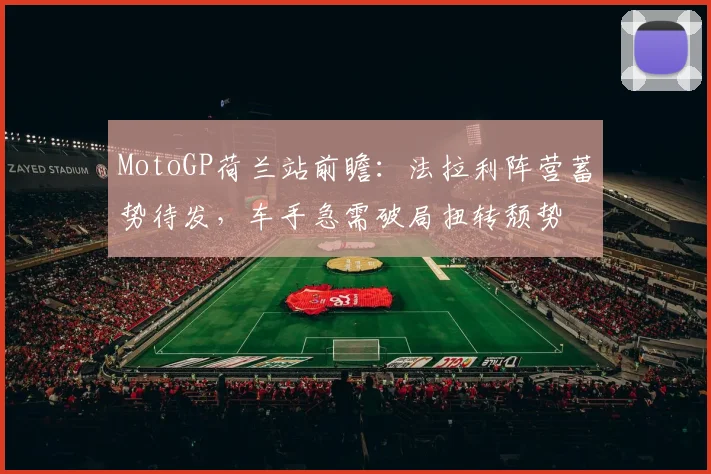 MotoGP荷兰站前瞻：法拉利阵营蓄势待发，车手急需破局扭转颓势