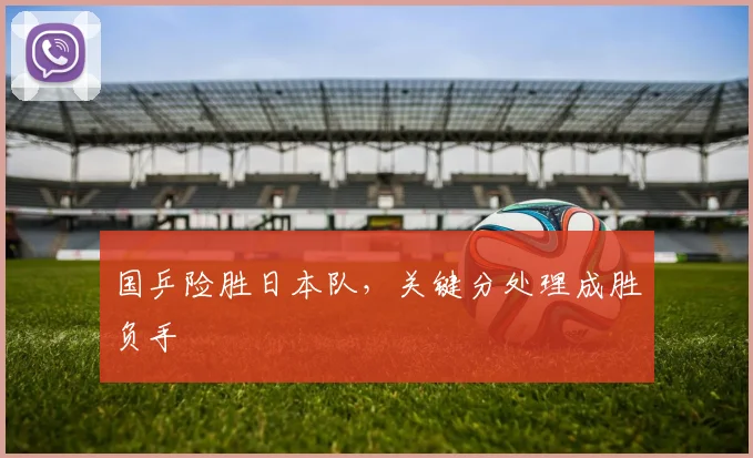 国乒险胜日本队，关键分处理成胜负手