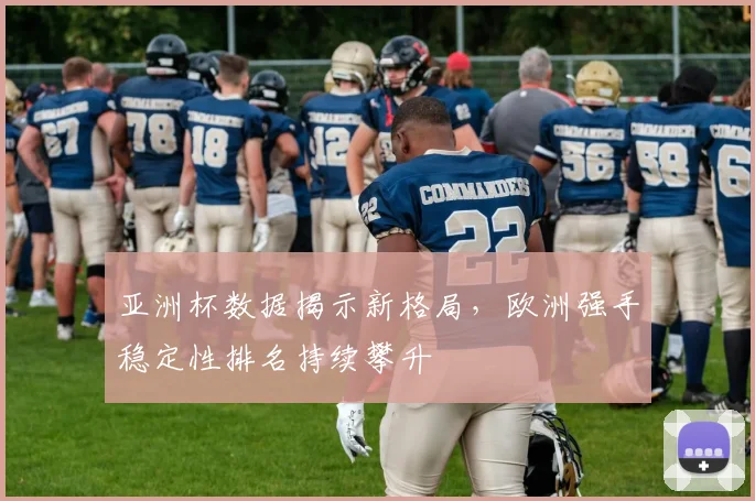 亚洲杯数据揭示新格局，欧洲强手稳定性排名持续攀升