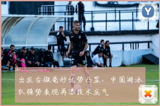 出发台微毫秒优势凸显，中国游泳队强势表现再添技术底气