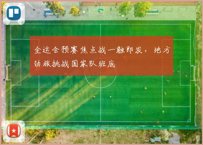 全运会预赛焦点战一触即发，地方劲旅挑战国家队班底