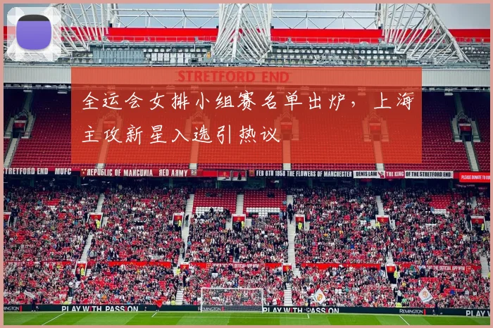 全运会女排小组赛名单出炉，上海主攻新星入选引热议