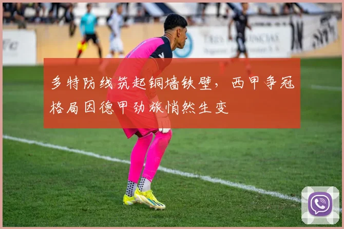 多特防线筑起铜墙铁壁，西甲争冠格局因德甲劲旅悄然生变