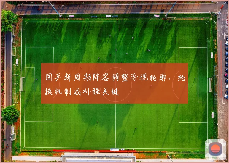 国乒新周期阵容调整浮现轮廓，轮换机制成补强关键