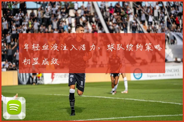年轻血液注入活力，球队续约策略初显成效