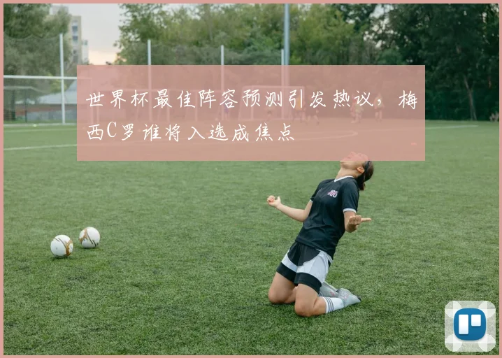 世界杯最佳阵容预测引发热议，梅西C罗谁将入选成焦点